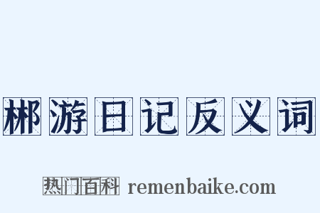 郴游日记反义词是什么意思的图片